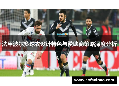 法甲波尔多球衣设计特色与赞助商策略深度分析