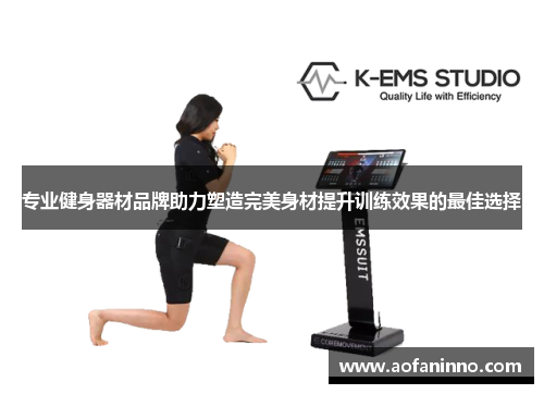 专业健身器材品牌助力塑造完美身材提升训练效果的最佳选择