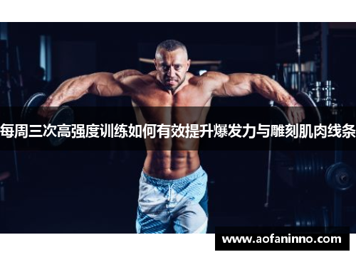 每周三次高强度训练如何有效提升爆发力与雕刻肌肉线条