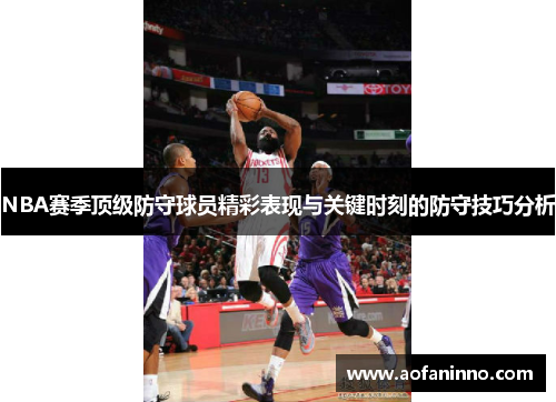 NBA赛季顶级防守球员精彩表现与关键时刻的防守技巧分析
