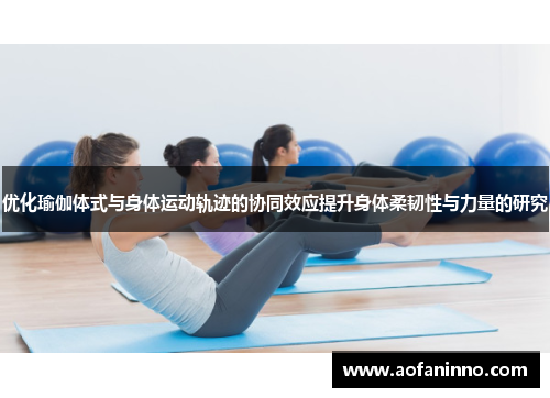 优化瑜伽体式与身体运动轨迹的协同效应提升身体柔韧性与力量的研究