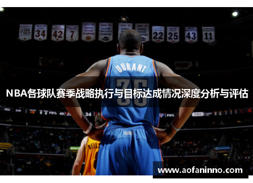NBA各球队赛季战略执行与目标达成情况深度分析与评估