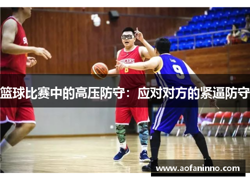 篮球比赛中的高压防守：应对对方的紧逼防守